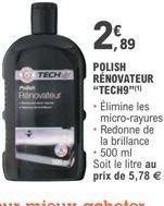 TECH  Renovatour  2,89  POLISH RÉNOVATEUR "TECH9") - Élimine les micro-rayures  • Redonne de la brillance - 500 ml  Soit le litre au  prix de 5,78 € 