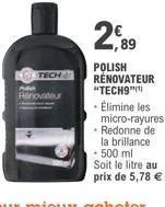 tech  renovatour  2,89  polish rénovateur "tech9") - élimine les micro-rayures  • redonne de la brillance - 500 ml  soit le litre au  prix de 5,78 € 