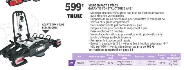 ADAPTÉ AUX VÉLOS ÉLECTRIQUES  200  THULE  599€  THULE  Ref.  21 926002  VÉLOCOMPACT 3 VÉLOS  GARANTIE CONSTRUCTEUR 5 ANS*  boule d'attelage (antivols fournis)  • Pré-assemblé, aucun outil requis  Nomb