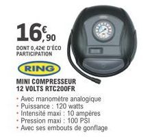 16,90  DONT 0,42€ D'ÉCO PARTICIPATION  RING  MINI COMPRESSEUR  12 VOLTS RTC200FR  Avec manomètre analogique  - Puissance: 120 watts  • Intensité maxi: 10 ampères • Pression maxi: 100 PSI Avec ses embo