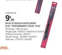 à partir de  9,45  balai d'essuie-glaces avant plat "performance tech9" n°43 dimension: 400 mm pour  peugeot 208:04/2012 > 09/2019 et 10/2019 citroën c3 aircross: 09/2017  renault twingo: 06/2007>08/2