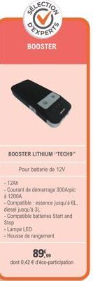 BOOSTER  BOOSTER LITHIUM "TECH9"  Pour batterie de 12V  -12Ah  - Courant de démarrage 300A/pic à 1200A  - Compatible: essence jusqu'à 64, diesel jusqu'à 3L  - Compatible batteries Start and Stop -Lamp