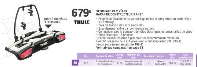 ADAPTÉ AUX VÉLOS ÉLECTRIQUES  THULE  679€  THULE  16  Ref.  938  VÉLOSPACE XT 2 VÉLOS GARANTIE CONSTRUCTEUR 5 ANS*  • Poignée de fixation et de verrouillage rapide et sans effort du porte-vélos sur l'