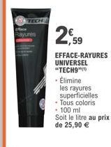 TECH  Rayures  2,59  EFFACE-RAYURES UNIVERSEL "TECH9")  - Élimine  les rayures superficielles  • Tous coloris  100 ml Soit le litre au prix  de 25,90 € 