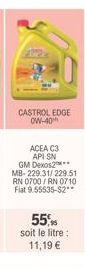 CASTROL EDGE OW-40  ACEA C3 API SN GM Dexos2** MB-229.31/229.51 RN 0700/RN 0710 Fiat 9.55535-$2**  55%  soit le litre :  11,19 € 