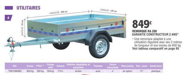 UTILITAIRES  Charge  Ref.  Essieu PTAC**  Volume  TR812864RX 600 kg 500 kg 354 kg 774 L  HAUTEUR: 35cm  LONGUEUR 200 cm  Ridelles rabattables et amovibles arrière  LARGEUR: 120 cm  Plancher  acier  Ca