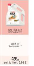 CASTROL GTX 5W-30 RN17  ACEA C3 Renault RN17  49,90 soit le litre: 9,98 € 