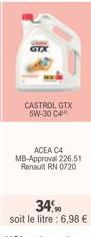 GTX  CASTROL GTX 5W-30 C4  ACEA C4 MB-Approval 226.51 Renault RN 0720  34,90  soit le litre : 6,98 € 