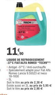 SL  TECH  -37°C  11,900  LIQUIDE DE REFROIDISSEMENT -37°C FIAT/ALFA ROMEO "TECH9**)  • Antigel -37°C / Anti-surchauffe  • Spécialement adapté pour Fiat Alfa Romeo Lancia 9.55523 et Iveco 18-1830  • 5L