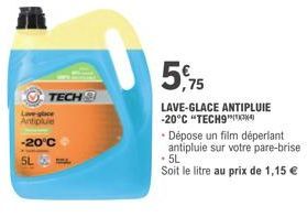 Love-glace  Antiplue  -20°C 5L  TECH  5,75  LAVE-GLACE ANTIPLUIE -20°C "TECH9A  • Dépose un film déperlant  antipluie sur votre pare-brise  • 5L  Soit le litre au prix de 1,15 € 