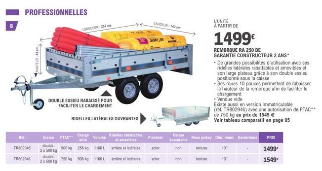 PROFESSIONNELLES  TR802945  Ref.  TR802946  Է  HAUTEUR: 43 cm  DOUBLE ESSIEU RABAISSÉ POUR FACILITER LE CHARGEMENT  Essieu  double,  2 x 500 kg  double. 2 x 500 kg  PTAC**  500 kg  LONGUEUR: 257 cm  7