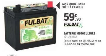 fulbat  118-9m  sans entretien et prête à l'emploi  59,90  fulbat  batterie motoculture ref. u1r-sla  existe aussi en u1-9sla et en sla12-18 au même prix 