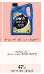 elf  evolution 5w-30  evolution full-tech r 5w30  renault rn17 (retro-compatible rn0700, rn0710)  47%  soit le litre : 9,58 € 