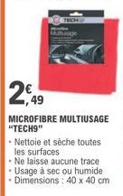 2,49  MICROFIBRE MULTIUSAGE "TECH9"  Nettoie et sèche toutes les surfaces  Ne laisse aucune trace  • Usage à sec ou humide  • Dimensions: 40 x 40 cm 