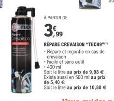 TECH  revaison  À PARTIR DE  3,99  • Facile et sans outil  - 400 ml  RÉPARE CREVAISON "TECH9"  • Répare et regonfle en cas de  crevaison  Soit le litre au prix de 9,98 €  Existe aussi en 500 ml au pri