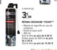 tech  revaison  à partir de  3,99  • facile et sans outil  - 400 ml  répare crevaison "tech9"  • répare et regonfle en cas de  crevaison  soit le litre au prix de 9,98 €  existe aussi en 500 ml au pri