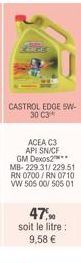 gadg  CASTROL EDGE 5W-30 C3  ACEA C3 API SN/CF GM Dexos2 MB-229.31/229.51 RN 0700/RN 0710 VW 505 00/ 505 01  47,90 soit le litre: 9,58 € 