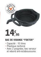 14,95  BAC DE VIDANGE "FOXTER"  - Capacité: 10 litres Plastique renforcé  • Avec 2 poignées, bec verseur et rebord anti-éclaboussures 