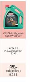 CASTROL Magnatec S&S 5W-30 C2*  ACEA C2 PSA Approval 871 2290  49,90  soit le litre: 9,98 € 