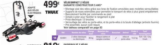 499€  ADAPTÉ AUX VÉLOS  ÉLECTRIQUES THULE  Ref.  14 924001  Nombre de vélos  2 vélos classiques ou électriques  Charge maxi  46 kg  Maintien des velos bloque-cadres et sangles crantées  • Montage aisé