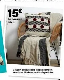 15€  le coussin déco  coussin déhoussable mirage pompon. 40+40 cm. plusieurs motifs disponibles. 