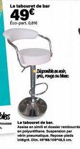 Le tabouret de bar  49€  Éco-part. 0,81€  Disponible en noir, gris, rouge ou blanc  Le tabouret de bar.  Assise en simili et dossier rembourrés en polyuréthane. Suspension par vérin pneumatique. Repos