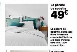 La parure de couette  49€  La parure de couette. Composée d'une housse de couette 260*240 cm et 2 taies d'oreiller 63 63 cm. 100% coton 57 fils. 