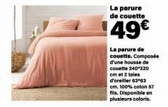 La parure de couette  49€  La parure de couette. Composée d'une housse de couette 240*220 cm et 2 taies d'oreiller 63-63 cm. 100% coton 57 fils. Disponible en plusieurs coloris. 