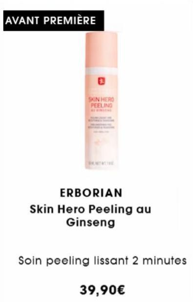 AVANT PREMIÈRE  SKIN HERD PEELING  ERBORIAN  Skin Hero Peeling au Ginseng  39,90€  Soin peeling lissant 2 minutes  