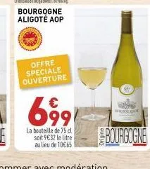 bourgogne aligoté aop  offre speciale ouverture  €  6991  la bouteille de 75 cl soit 9€32 le litre au lieu de 10€65  c  bourgogne 