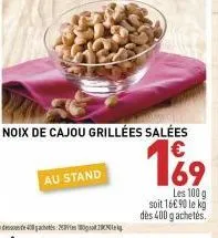 au stand  noix de cajou grillées salées  169  les 100 g soit 16€90 le kg dès 400 g achetés. 