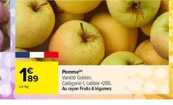 89  le kg  pomme variété golden. catégorie 1, calibre +265. au rayon fruits & légumes 