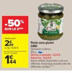 -50%  SUR LE 2 ME  Vondu seul  289  Lekg: 16,06 €  Le 2 produt  Pesto Genoves  Pesto sans gluten CIRO Genovese ou Rosso,  180 g  Soit les 2 produits: 4,33 € -  Soit le kg: 12,03 €  Autres variées disp