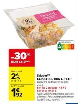 -30%  sur le 2 me  vendu seul  29  lokg: 1€  le 2 produt  192  parisienne  hutb-score  salades  carrefour bon appetit parisienne ou poulet mimolette. 250 g  soit les 2 produits: 4,67 €- soit le kg:9,3