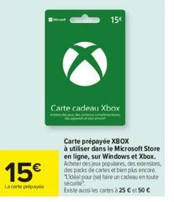 15€  La carte prépayée  Carte cadeau Xbox  Carte prépayée XBOX  à utiliser dans le Microsoft Store en ligne, sur Windows et Xbox. Acheter des jeux populaires, des extensions, des packs de cartes et bi