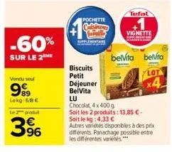 -60%  sur le 2 me  vendu sou  99⁹9  lokg:gbc  le produit  96  pochette  biscuits petit  déjeuner  belvita  lu  chocolat, 4x400 g  soit les 2 produits: 13,85 €-soit le kg :4.33 €  autres variétés dispo