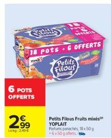 6 POTS OFFERTS  B  MEA 6 OFFERTS  18 pots 6 OFFERTS  2.99  €  Lokg: 2,49€  N  Petits  Filous  Petits Filous Fruits mixes YOPLAIT Parfums panachés, 18 x 50 g +6x50 gofferts 