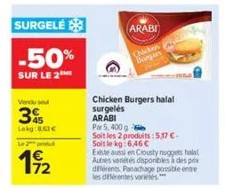 vendu soul  3  lekg:863€  surgelé  -50%  sur le 2  le 2 produ  19/2  arabi  chicken  burgers  chicken burgers halal surgelés arabi  par 5, 400 g  soit les 2 produits: 5,17 €-soit le kg: 6,46 €  existe