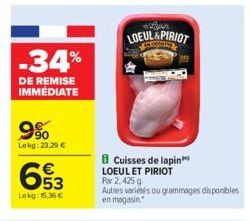 -34%  DE REMISE IMMÉDIATE  9%  Lekg:23,29 €  653  Lokg: 15,36 €  LOEUL&PIRIOT  B Cuisses de lapin LOEUL ET PIRIOT  Par 2,425 g  Autres variétés ou grammages disponibles en magasin. 