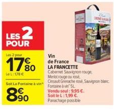 LES 2  POUR  Les 2 pour  LeL: 178 €  80  Soit La Fontaine à vin  8⁹0  Vin  de France  LA FRANCETTE  Cabernet Sauvignon rouge,  Merlot rouge ou rose,  Onsault Grenache rosé, Sauvignon blanc Fontaine à 