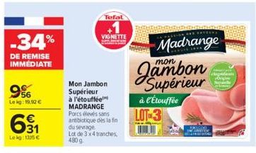 -34%  DE REMISE IMMEDIATE  9%  Leg: 19.92€  €  Le kg: 135 €  Tefal  VIGNETTE  Mon Jambon Supérieur à l'étouffée MADRANGE Porcs élevés sans antibiotique des la fin  du sevrage  Lot de 3x4 tranches 480 