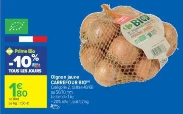 prime blo  -10  tous les jours  4€  180  le t  le kg: 1.50€  oignon jaune carrefour bio catégorie 2, calbre 40/60 ou 50/70 mm  le filet de 1 kg  +20% offert, soit 1,2 kg  bio  ognong spons  s 