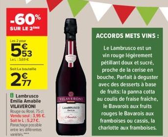 -60%  SUR LE 2ME  Les 2 pour  553  LeL: 369€  Soit La bouteille  29  Lambrusco Emilia Amabile VILAVERONI Rouge ou Rosé, 75 cl Vendu seul: 3,95 €. Soit le L:5,27 €. Panachage possible entre les différe