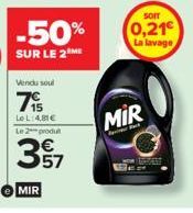 -50%  SUR LE 2 ME  Vendu soul  7⁹  Le L: 4,81€ Le 2 produ  MIR  57  SOIT  0,21€  La lavage  MIR 