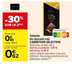 -30%  SUR LE 2THE  Vendu soul  09  Lekg: 113€  Le 2 produ  62  72%  CACAO  Tablette  de chocolat noir CARREFOUR SELECTION Différentes variétés, 80 g. Soit les 2 produits: 1,51 €-Soit le kg: 9,44 €  Au