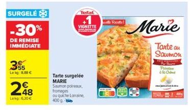 355  Lekg:8,88 €  SURGELÉ  -30%  DE REMISE IMMÉDIATE  248  €  Lokg: 6,20€  Tefal  VIGNETTE  Tarte surgelée MARIE  Saumon poireaux, fromages ou quiche Lorraine, 400 g.  Recette!  Marie  Poi à la O 