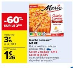 -60%  SUR LE 2THE  Vendu soul  3  Lekg: 788 €  Le 2 produ  126  No  Marie  Quiche Louaine  Quiche Lorraine  MARIE  Quiche lorraine ou tarte aux poireaux, 400 go Soit les 2 produits: 4,41 € - Soit le k