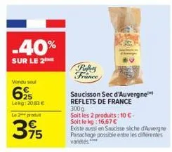 -40%  sur le 2  vendu soul  62  lekg:20,83 €  le 2 produt  75  puffers france  saucisson sec d'auvergne reflets de france  300g  soit les 2 produits: 10 c- soit le kg: 16,67 €  existe aussi en sauciss