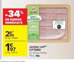 -34%  de remise immédiate  29⁹9  lekg:2718 €  1⁹7  lekg: 17.91 €  citterio  bon& responsable tourne  sans  nitrite  jambon cuit citterio our aux herbes,  110 g  jac al cont 