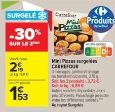 SURGELÉ Carrefour  Pizzas  -30%  SUR LE 2 ME  Vendu seul  299  Le kg:811€  Le 2 produt  193  Mini Pizzas surgelées CARREFOUR  3 fromages, jambonfromage  ou tomatemozzarella, 270g  Soit les 2 produits: